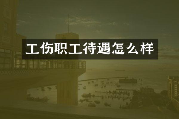 工伤职工待遇怎么样