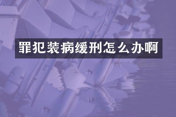 罪犯装病缓刑怎么办啊