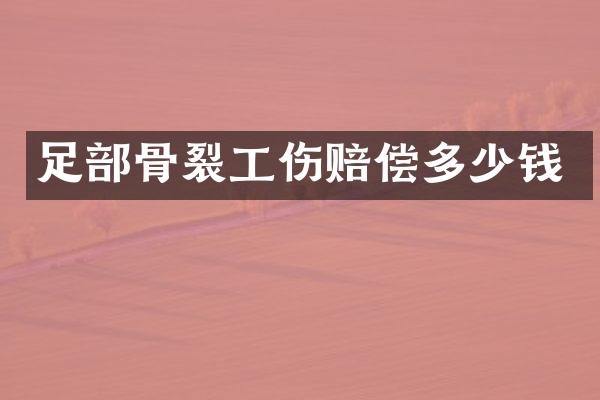 足部骨裂工伤赔偿多少钱