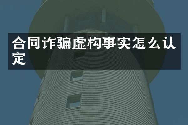 合同诈骗虚构事实怎么认定