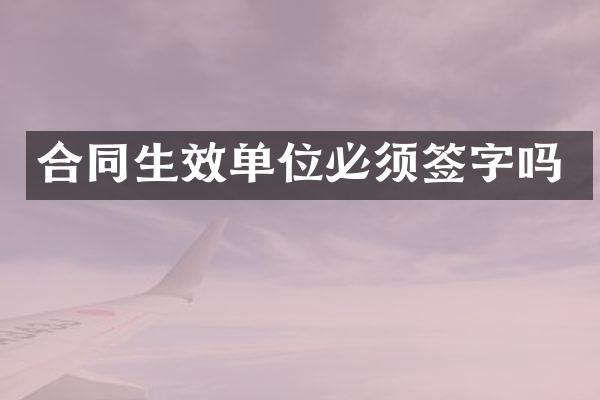 合同生效单位必须签字吗