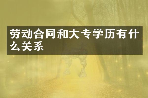 劳动合同和大专学历有什么关系