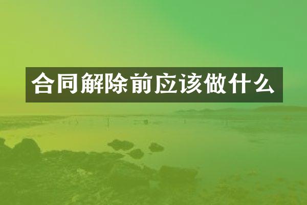 合同解除前应该做什么