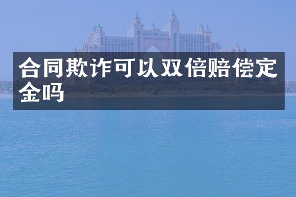 合同欺诈可以双倍赔偿定金吗