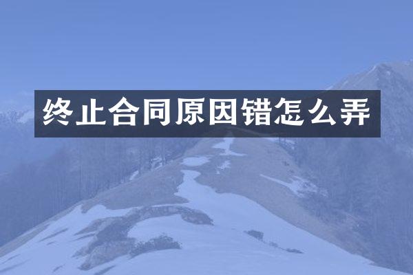 终止合同原因错怎么弄
