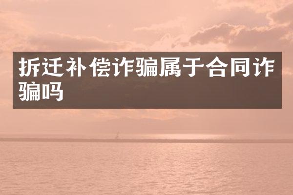 拆迁补偿诈骗属于合同诈骗吗