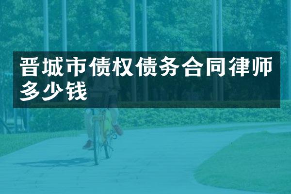 晋城市债权债务合同律师多少钱