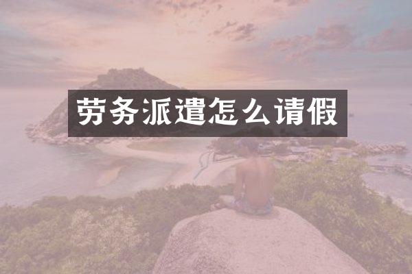 劳务派遣怎么请假