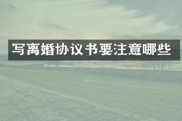 写离婚协议书要注意哪些