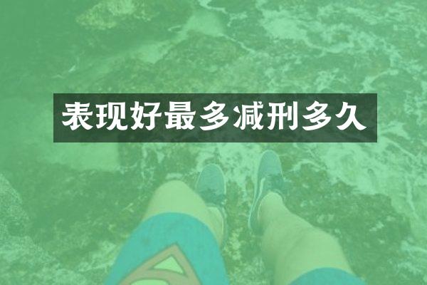 表现好最多减刑多久