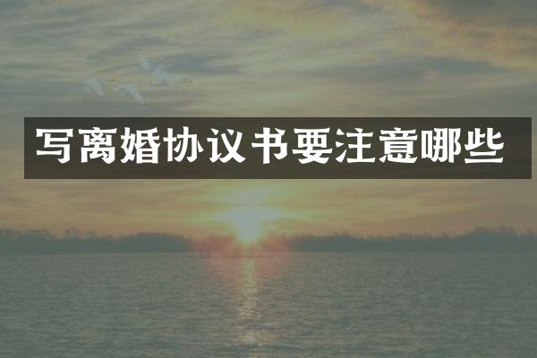 写离婚协议书要注意哪些