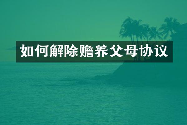 如何解除赡养父母协议
