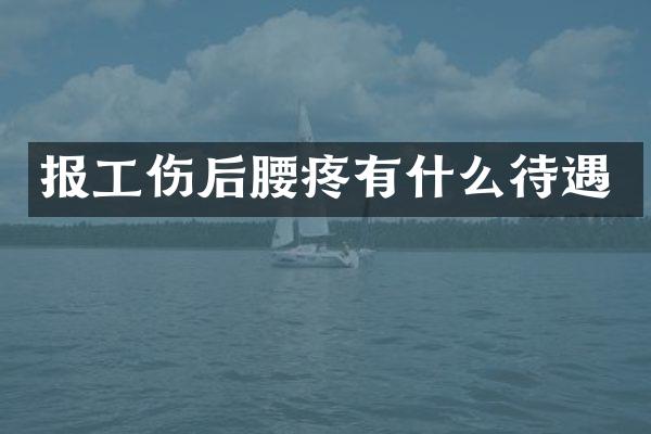 报工伤后腰疼有什么待遇