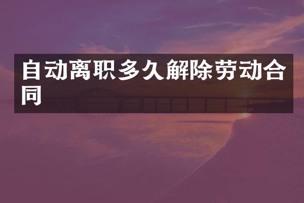 自动离职多久解除劳动合同