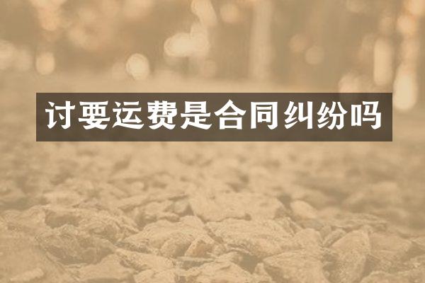 讨要运费是合同纠纷吗