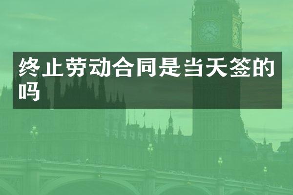 终止劳动合同是当天签的吗