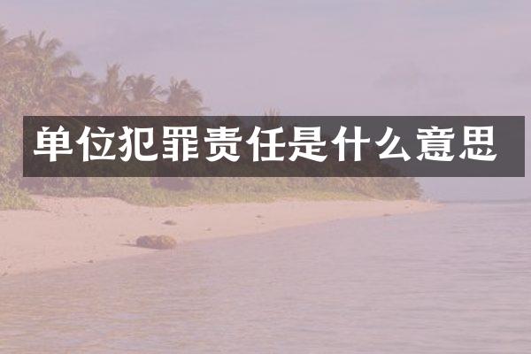单位犯罪责任是什么意思