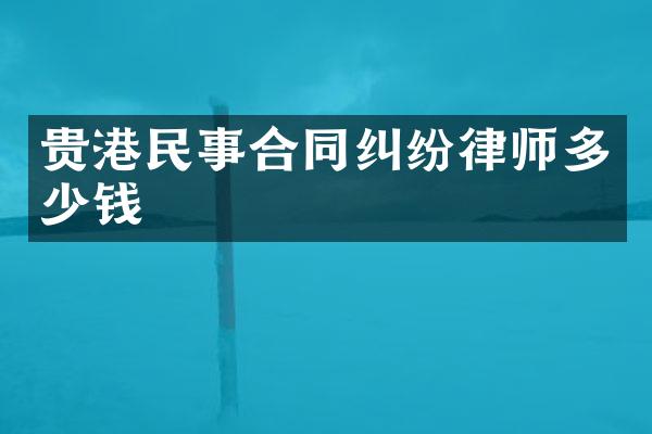 贵港民事合同纠纷律师多少钱