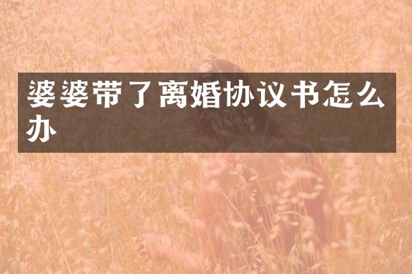 婆婆带了离婚协议书怎么办
