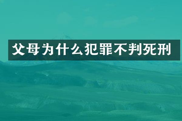 父母为什么犯罪不判死刑