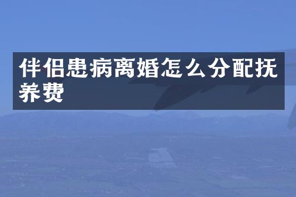 伴侣患病离婚怎么分配抚养费