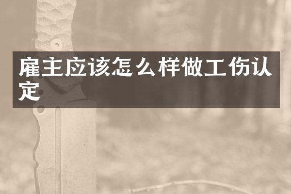 雇主应该怎么样做工伤认定