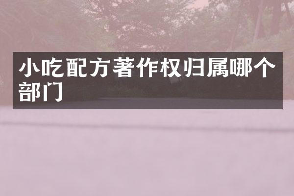 小吃著作权归属哪个部门