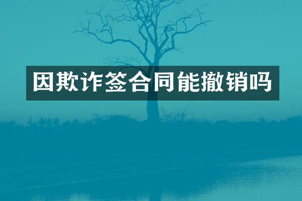 因欺诈签合同能撤销吗