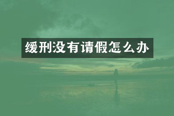 缓刑没有请假怎么办