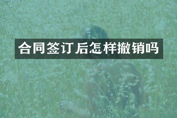 合同签订后怎样撤销吗