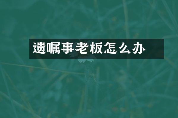 遗嘱囧事老板怎么办