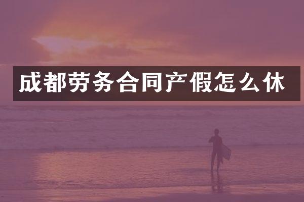 成都劳务合同产假怎么休