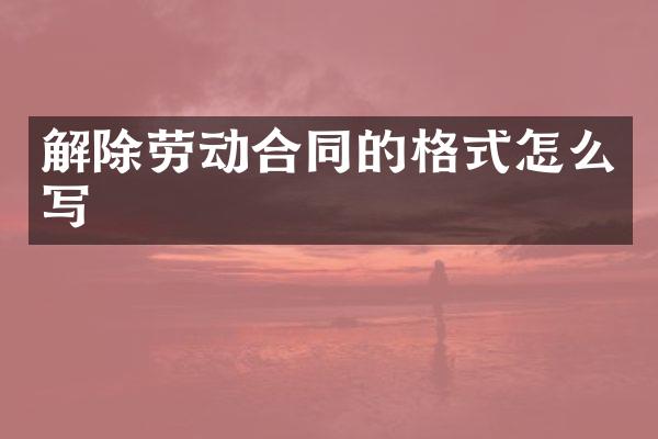 解除劳动合同的格式怎么写