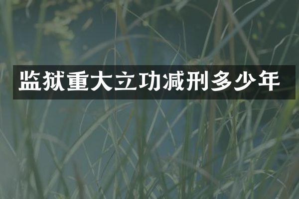 监狱重大立功减刑多少年