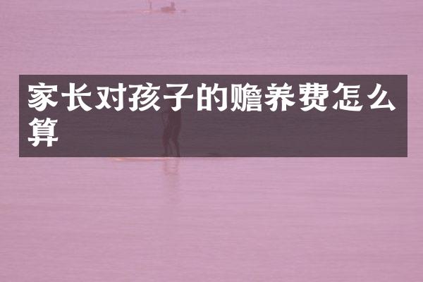 家长对孩子的赡养费怎么算