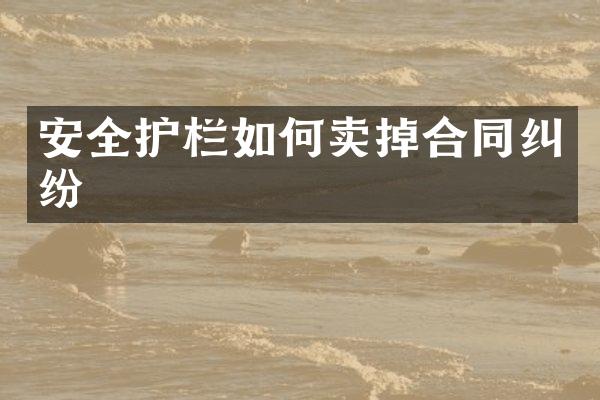 安全护栏如何卖掉合同纠纷