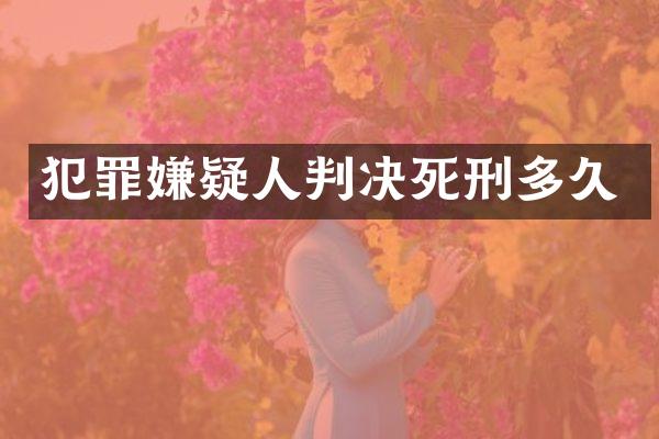 犯罪嫌疑人判决死刑多久