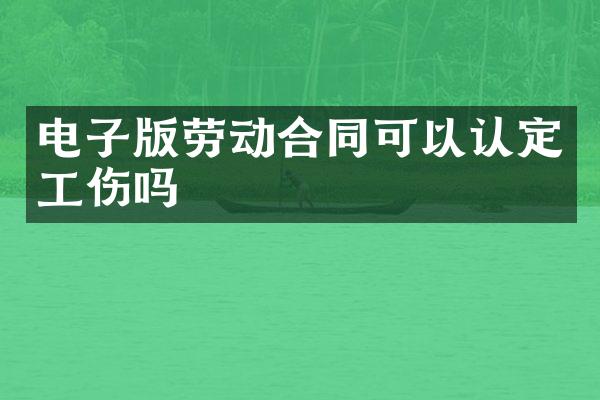 电子版劳动合同可以认定工伤吗