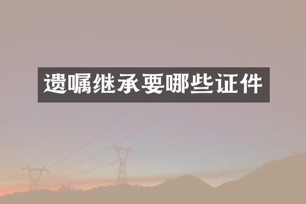 遗嘱继承要哪些证件
