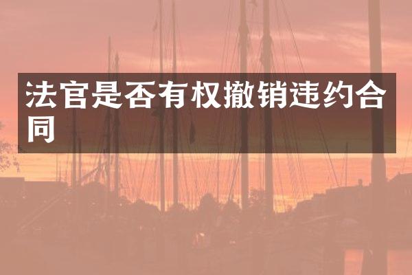 法官是否有权撤销违约合同
