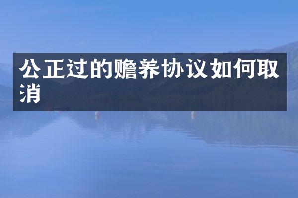 公正过的赡养协议如何取消