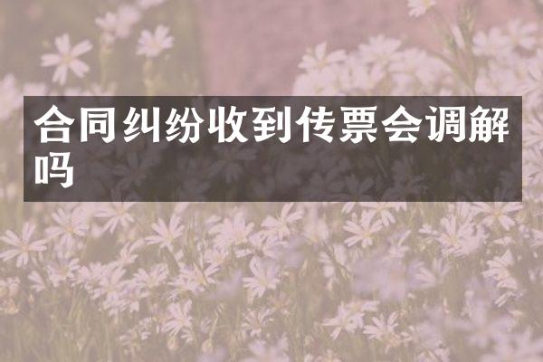 合同纠纷收到传票会调解吗