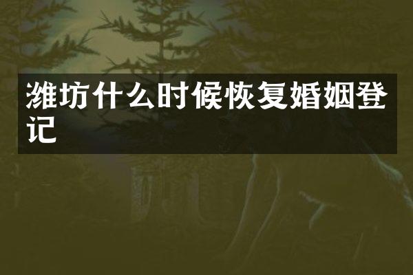 潍坊什么时候恢复婚姻登记