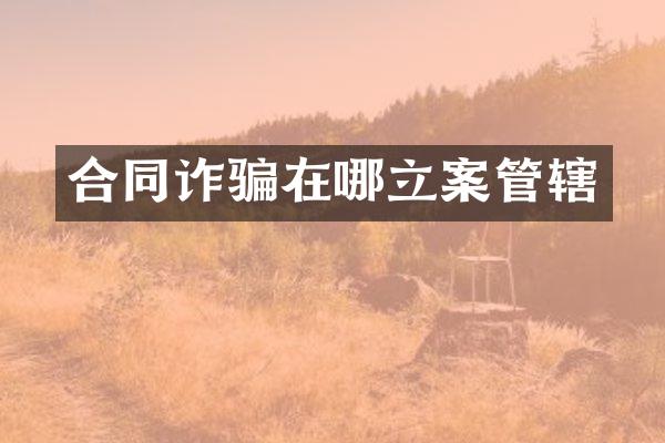 合同诈骗在哪立案管辖