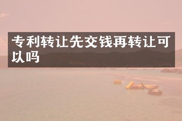 专利转让先交钱再转让可以吗