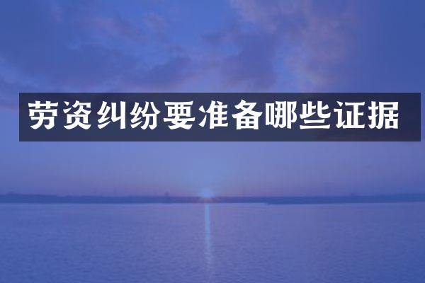 劳资纠纷要准备哪些证据