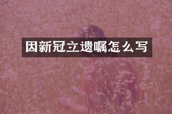 因新冠立遗嘱怎么写