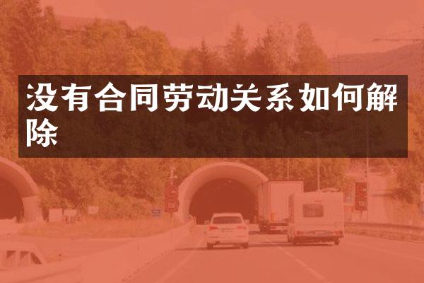 没有合同劳动关系如何解除