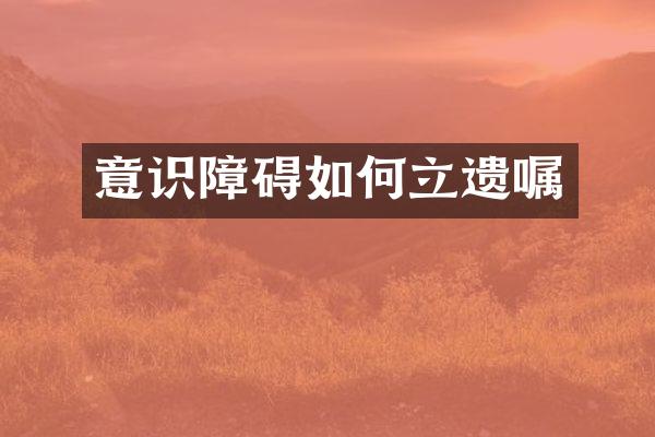 意识障碍如何立遗嘱