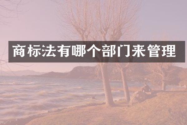 商标法有哪个部门来管理